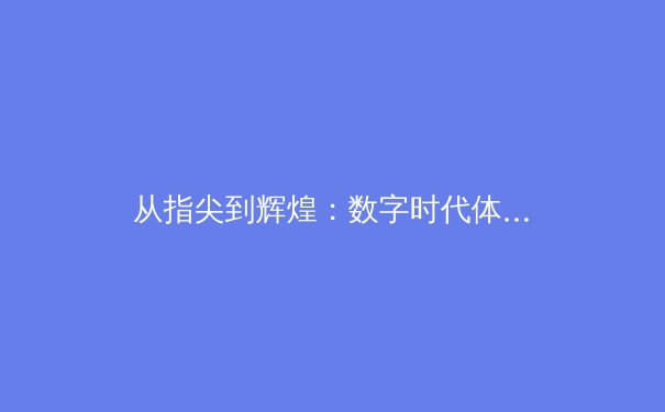 从指尖到辉煌：数字时代体育新闻的变革与未来展望