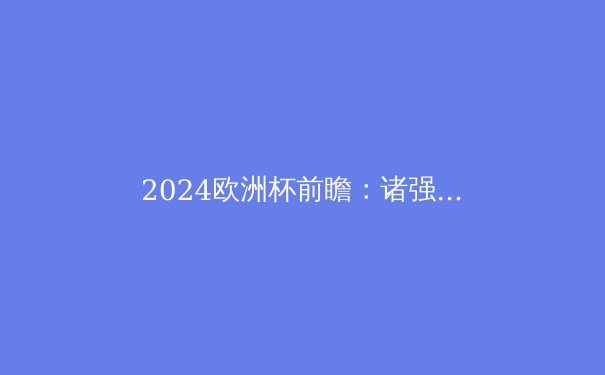 2024欧洲杯前瞻：诸强争霸，谁将问鼎德国之夏？
